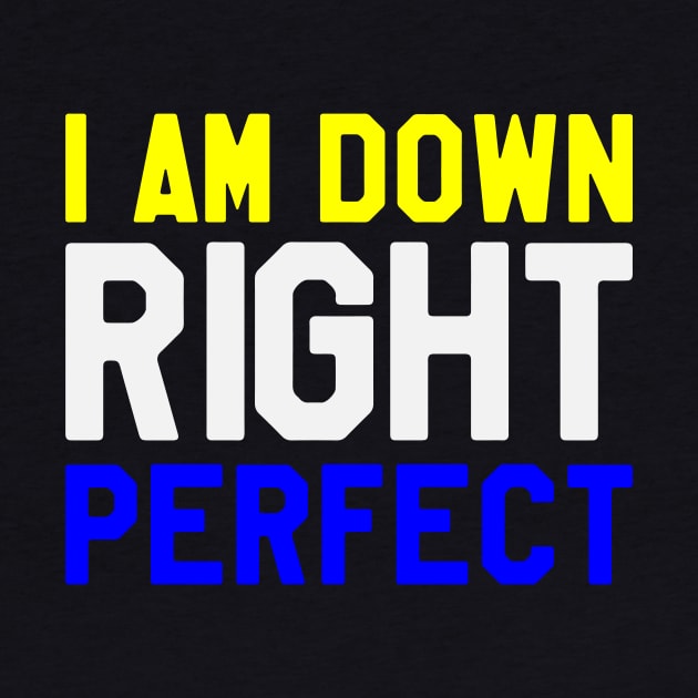 I Am Down Right Perfect - Down Syndrome Awareness by dumbstore